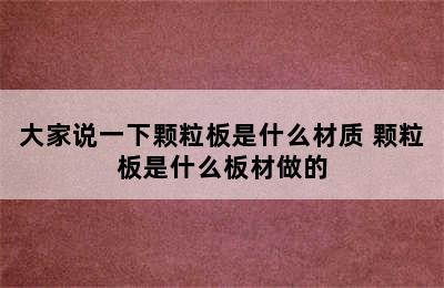 大家说一下颗粒板是什么材质 颗粒板是什么板材做的